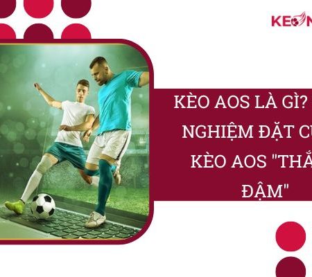 Kèo AOS Là Gì? Kinh Nghiệm Đặt Cược AOS ” Thắng Đậm”