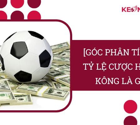 [Góc Phân Tích] – Tỷ Lệ Cược Hồng Kông Là Gì?