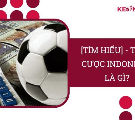 Tỷ Lệ Cược Indonesia Là Gì? Kinh Nghiệm Đặt Kèo Từ “Cao Thủ”