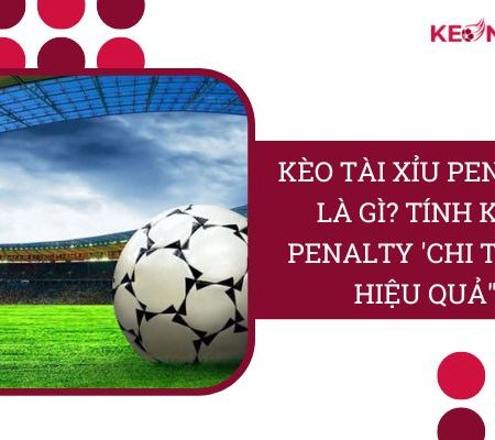 Cách Tính Kèo Tài Xỉu Penalty “Chi Tiết & Hiệu Quả”