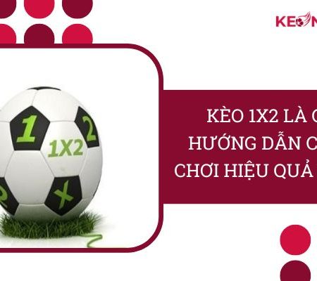 Kèo 1×2 Là Gì? Hướng Dẫn Chi Tiết Cách Chơi “Hiệu Quả” Nhất