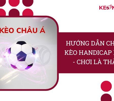 Hướng Dẫn “Chi Tiết” Kèo Handicap Là Gì? – Chơi Là Thắng