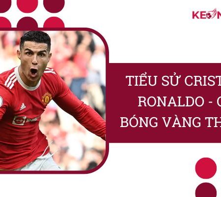 Tiểu Sử Cristiano Ronaldo – “Quả Bóng Vàng Thế Giới”