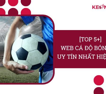 [TOP 5+] Web Cá Độ Bóng Đá “Uy Tín” Nhất Hiện Nay