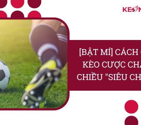 [Bật Mí] Cách Chơi Kèo Cược Chấp 3 Chiều “Siêu Chuẩn”