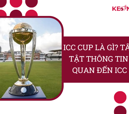 ICC Cup Là Gì? Tất Tần Tật Thông Tin Liên Quan Đến ICC Cup