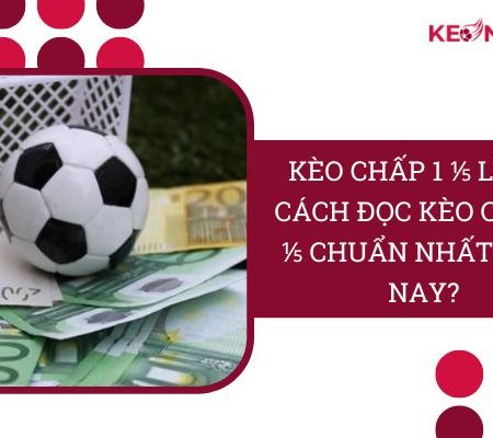 Kèo Chấp 1 ⅕ Là Gì? Cách Đọc Kèo Chấp 1 ⅕ “Chuẩn Nhất”