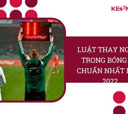 Luật Thay Người Trong Bóng Đá “Chuẩn Nhất” Năm 2022