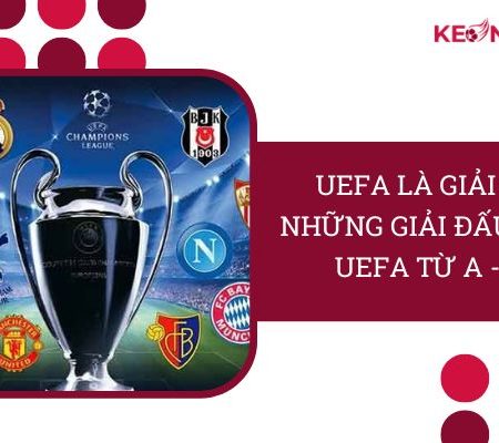 UEFA Là Giải Gì? Những Giải Đấu Của UEFA Từ [A – Z]