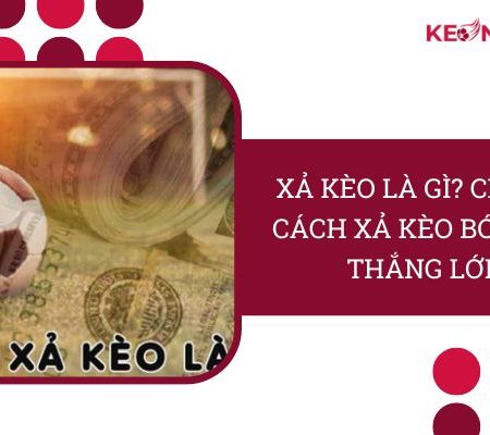 Xả Kèo Là Gì? Mách Bạn Cách Xả Kèo Bóng Đá “Thắng Lớn”